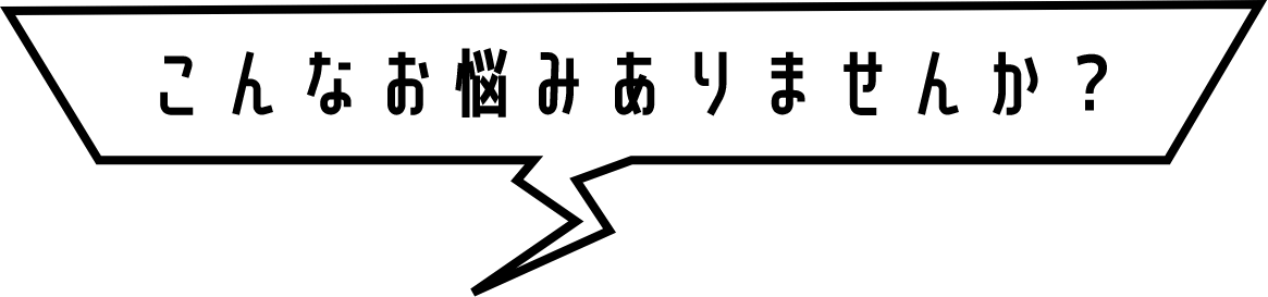 こんなお悩みありませんか？